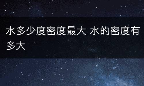 水多少度密度最大 水的密度有多大