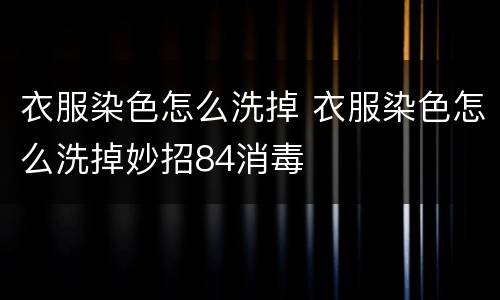 衣服染色怎么洗掉 衣服染色怎么洗掉妙招84消毒
