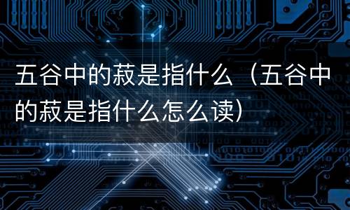 五谷中的菽是指什么（五谷中的菽是指什么怎么读）