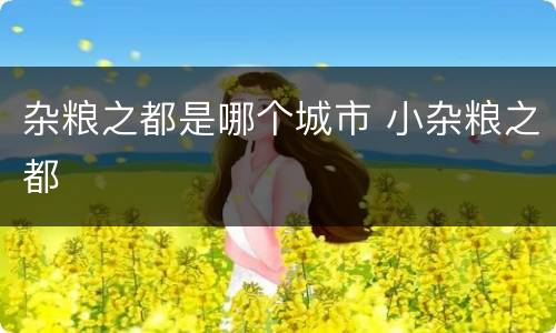 杂粮之都是哪个城市 小杂粮之都