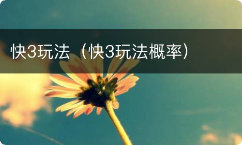 快3玩法（快3玩法概率）