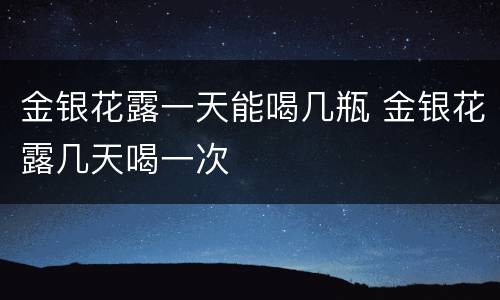 金银花露一天能喝几瓶 金银花露几天喝一次