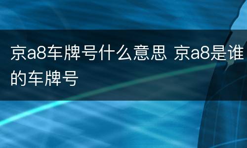 京a8车牌号什么意思 京a8是谁的车牌号