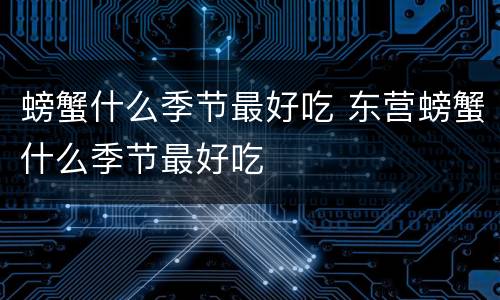 螃蟹什么季节最好吃 东营螃蟹什么季节最好吃