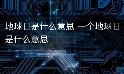 地球日是什么意思 一个地球日是什么意思