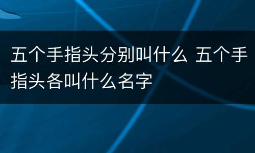 五个手指头分别叫什么 五个手指头各叫什么名字