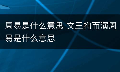 周易是什么意思 文王拘而演周易是什么意思