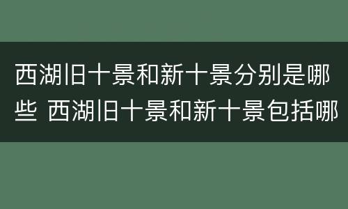 西湖旧十景和新十景分别是哪些 西湖旧十景和新十景包括哪些?