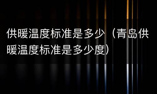 供暖温度标准是多少（青岛供暖温度标准是多少度）