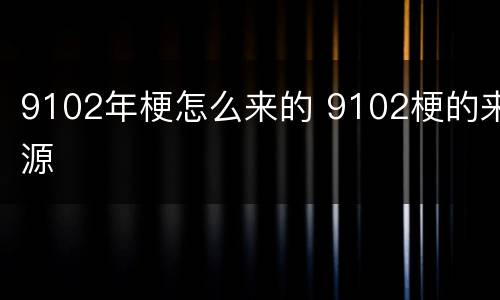 9102年梗怎么来的 9102梗的来源