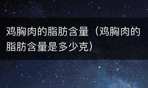 鸡胸肉的脂肪含量（鸡胸肉的脂肪含量是多少克）