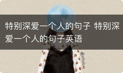 特别深爱一个人的句子 特别深爱一个人的句子英语