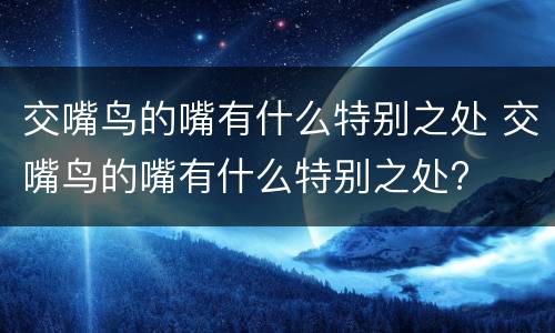 交嘴鸟的嘴有什么特别之处 交嘴鸟的嘴有什么特别之处?