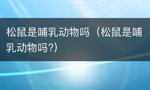 松鼠是哺乳动物吗（松鼠是哺乳动物吗?）