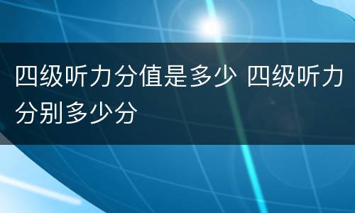 四级听力分值是多少 四级听力分别多少分