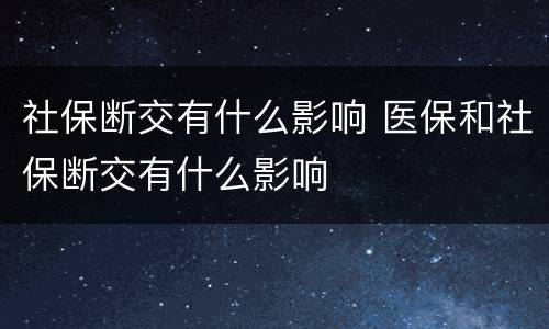 社保断交有什么影响 医保和社保断交有什么影响