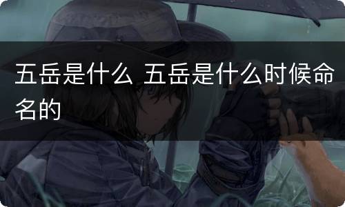 五岳是什么 五岳是什么时候命名的