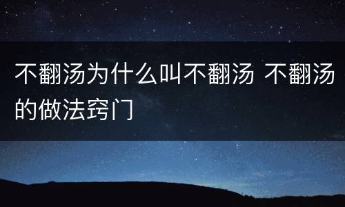 不翻汤为什么叫不翻汤 不翻汤的做法窍门