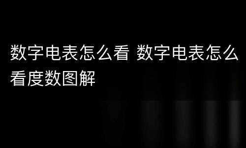 数字电表怎么看 数字电表怎么看度数图解