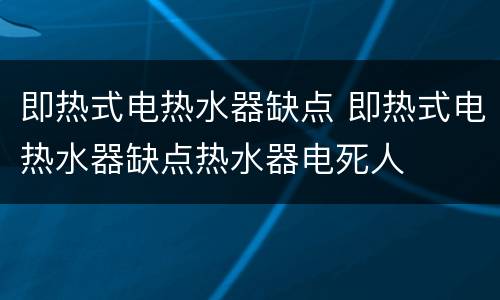 即热式电热水器缺点 即热式电热水器缺点热水器电死人