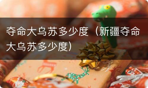 夺命大乌苏多少度（新疆夺命大乌苏多少度）