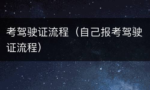考驾驶证流程（自己报考驾驶证流程）