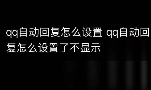 qq自动回复怎么设置 qq自动回复怎么设置了不显示