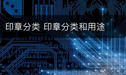 印章分类 印章分类和用途 印章分类 印章分类和用途