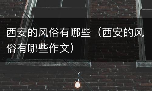 西安的风俗有哪些（西安的风俗有哪些作文）