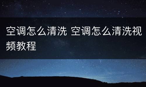 空调怎么清洗 空调怎么清洗视频教程