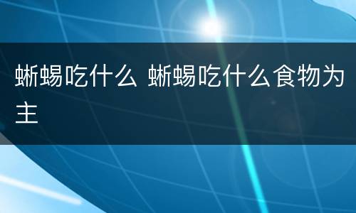 蜥蜴吃什么 蜥蜴吃什么食物为主
