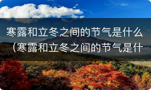 寒露和立冬之间的节气是什么（寒露和立冬之间的节气是什么意思）
