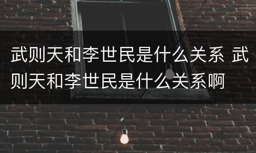武则天和李世民是什么关系 武则天和李世民是什么关系啊