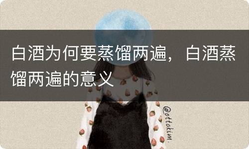 白酒为何要蒸馏两遍，白酒蒸馏两遍的意义