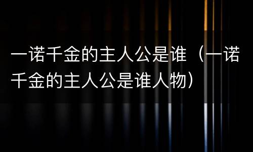 一诺千金的主人公是谁（一诺千金的主人公是谁人物）