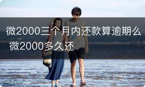 微2000三个月内还款算逾期么 微2000多久还