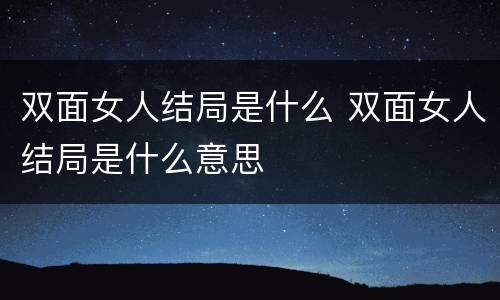 双面女人结局是什么 双面女人结局是什么意思