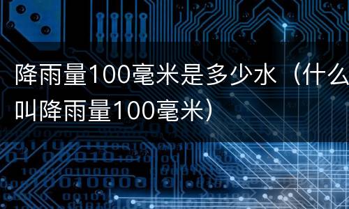 降雨量100毫米是多少水（什么叫降雨量100毫米）