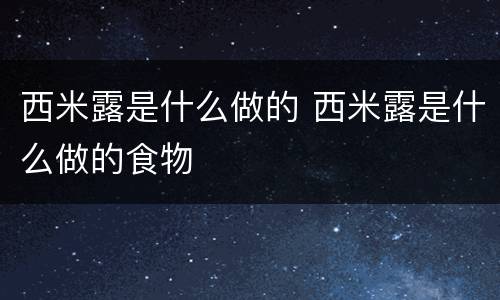 西米露是什么做的 西米露是什么做的食物