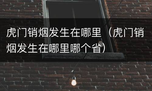 虎门销烟发生在哪里（虎门销烟发生在哪里哪个省）