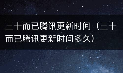 三十而已腾讯更新时间（三十而已腾讯更新时间多久）