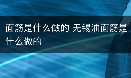面筋是什么做的 无锡油面筋是什么做的