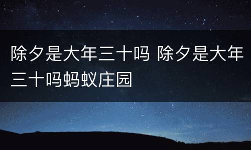 除夕是大年三十吗 除夕是大年三十吗蚂蚁庄园