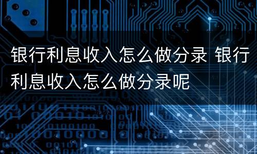银行利息收入怎么做分录 银行利息收入怎么做分录呢