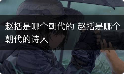 赵括是哪个朝代的 赵括是哪个朝代的诗人