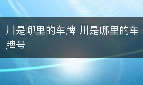 川是哪里的车牌 川是哪里的车牌号