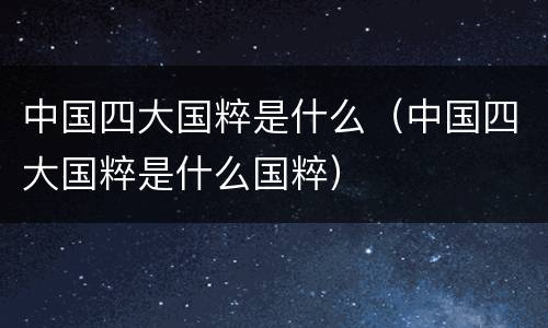 中国四大国粹是什么（中国四大国粹是什么国粹）