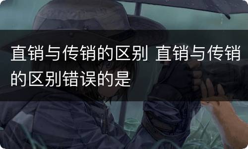直销与传销的区别 直销与传销的区别错误的是