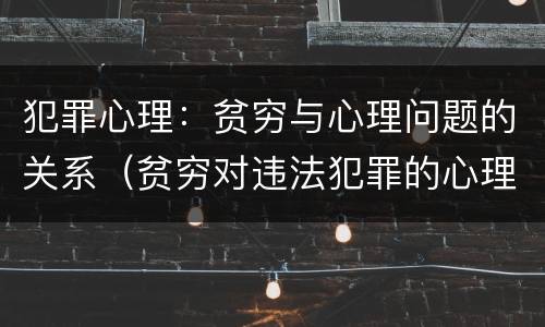 犯罪心理：贫穷与心理问题的关系（贫穷对违法犯罪的心理影响）