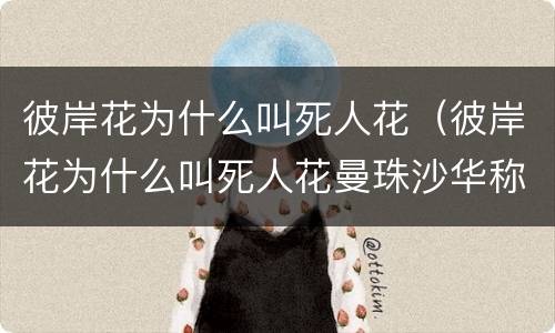 彼岸花为什么叫死人花（彼岸花为什么叫死人花曼珠沙华称为死人花）